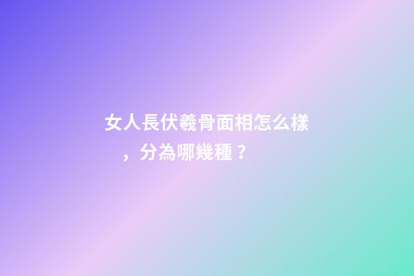 女人長伏羲骨面相怎么樣，分為哪幾種？